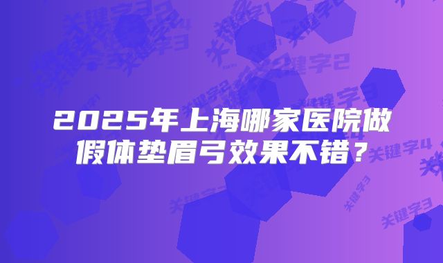 2025年上海哪家医院做假体垫眉弓效果不错？