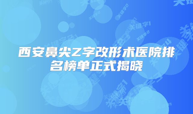 西安鼻尖Z字改形术医院排名榜单正式揭晓