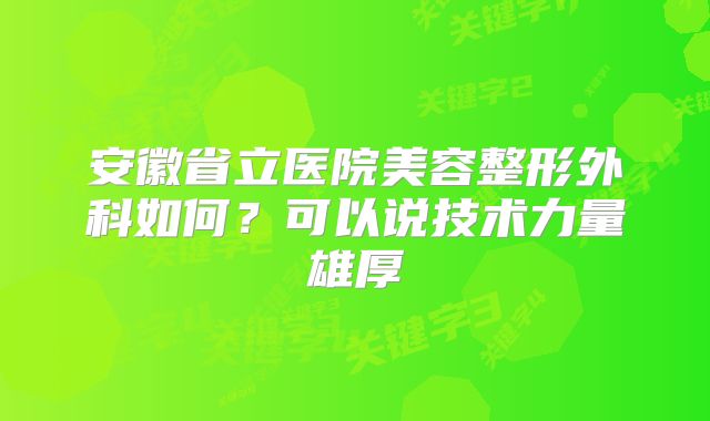 安徽省立医院美容整形外科如何？可以说技术力量雄厚