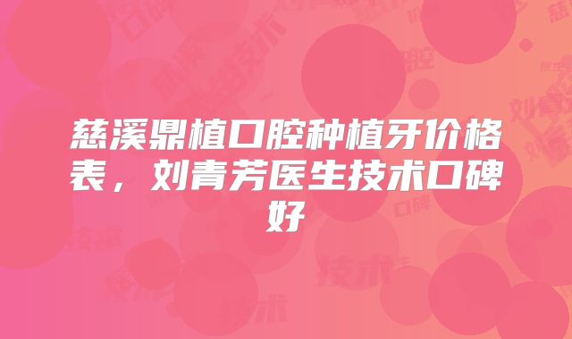 慈溪鼎植口腔种植牙价格表，刘青芳医生技术口碑好