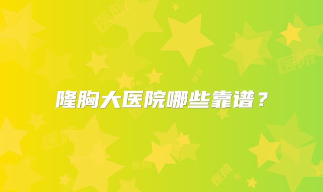 隆胸大医院哪些靠谱？