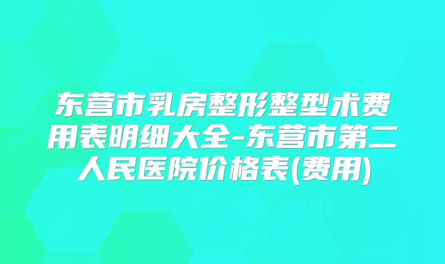 东营市乳房整形整型术费用表明细大全-东营市第二人民医院价格表(费用)