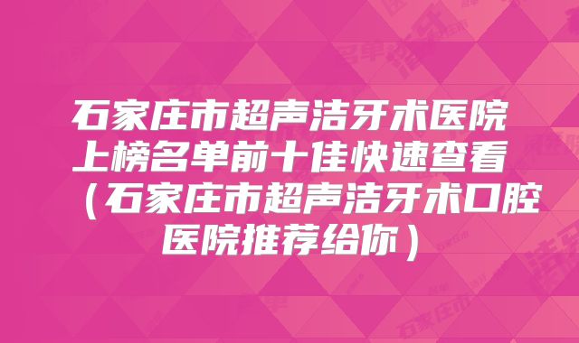 石家庄市超声洁牙术医院上榜名单前十佳快速查看（石家庄市超声洁牙术口腔医院推荐给你）