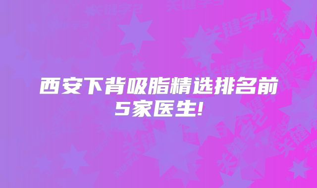 西安下背吸脂精选排名前5家医生!