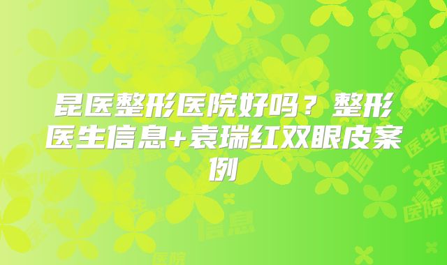 昆医整形医院好吗？整形医生信息+袁瑞红双眼皮案例