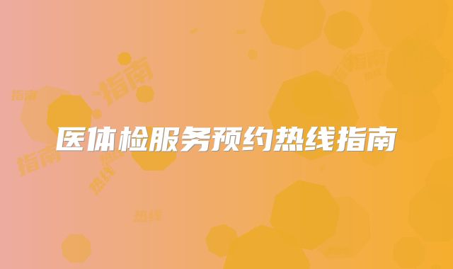 医体检服务预约热线指南