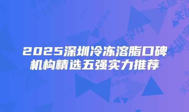 2025深圳冷冻溶脂口碑机构精选五强实力推荐