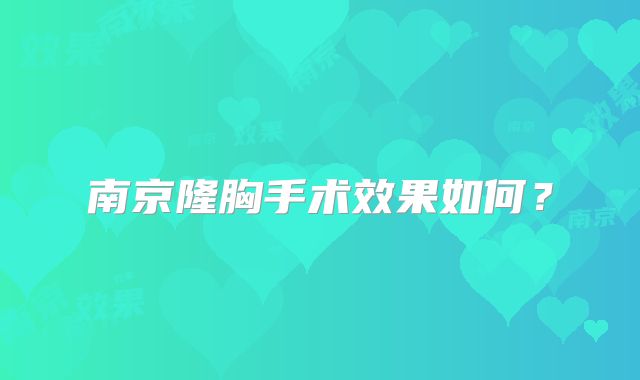 南京隆胸手术效果如何？