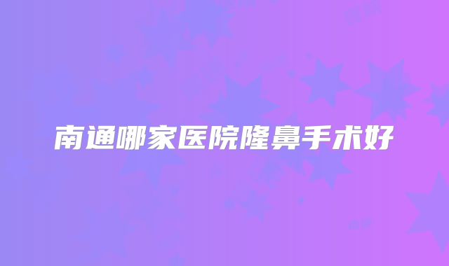 南通哪家医院隆鼻手术好