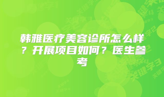 韩雅医疗美容诊所怎么样？开展项目如何？医生参考