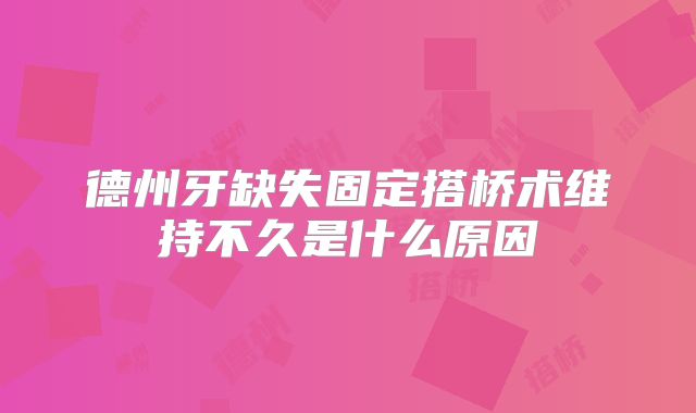 德州牙缺失固定搭桥术维持不久是什么原因