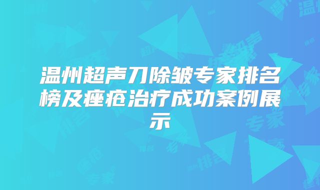 温州超声刀除皱专家排名榜及痤疮治疗成功案例展示