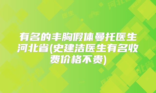 有名的丰胸假体曼托医生河北省(史建洁医生有名收费价格不贵)