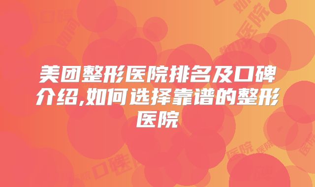 美团整形医院排名及口碑介绍,如何选择靠谱的整形医院