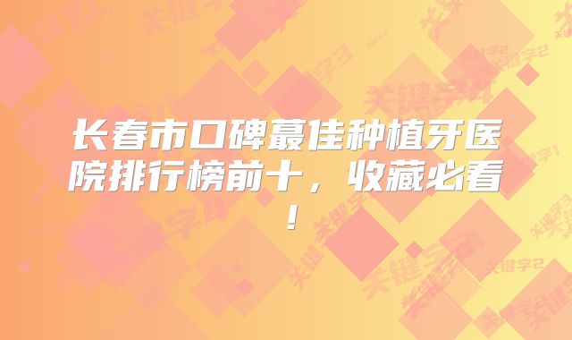 长春市口碑蕞佳种植牙医院排行榜前十，收藏必看！