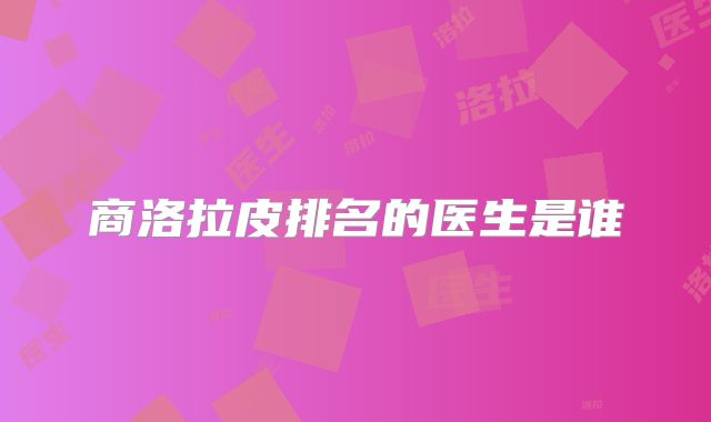 商洛拉皮排名的医生是谁