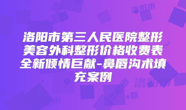 洛阳市第三人民医院整形美容外科整形价格收费表全新倾情巨献-鼻唇沟术填充案例