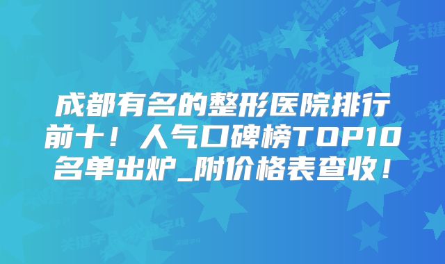 成都有名的整形医院排行前十！人气口碑榜TOP10名单出炉_附价格表查收！