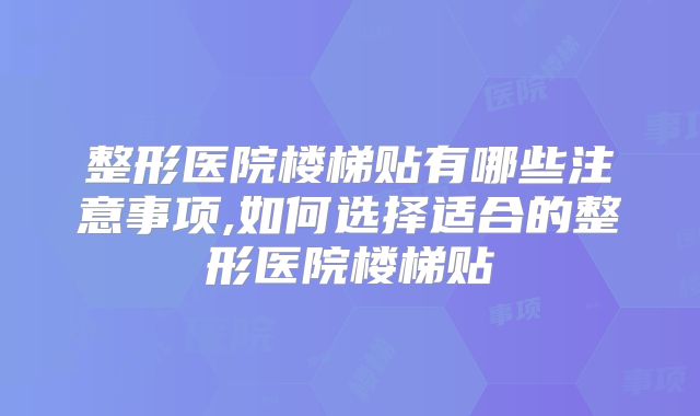 整形医院楼梯贴有哪些注意事项,如何选择适合的整形医院楼梯贴
