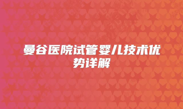 曼谷医院试管婴儿技术优势详解