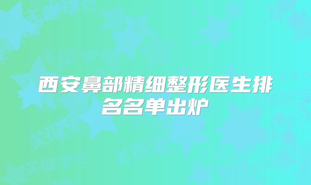 西安鼻部精细整形医生排名名单出炉