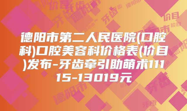 德阳市第二人民医院(口腔科)口腔美容科价格表(价目)发布-牙齿牵引助萌术11115-13019元