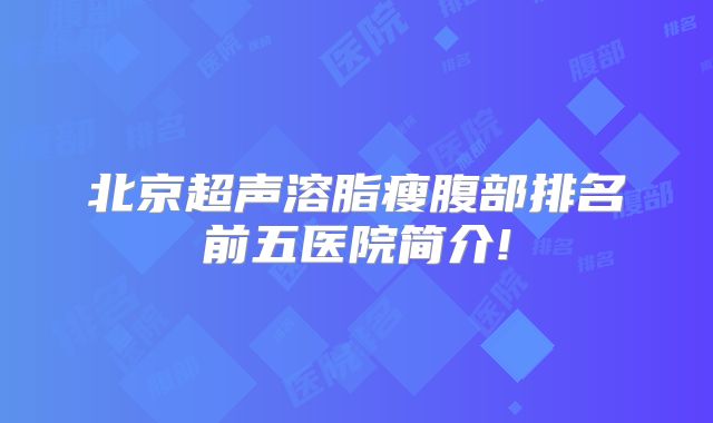 北京超声溶脂瘦腹部排名前五医院简介!