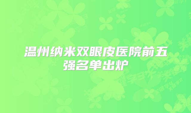 温州纳米双眼皮医院前五强名单出炉