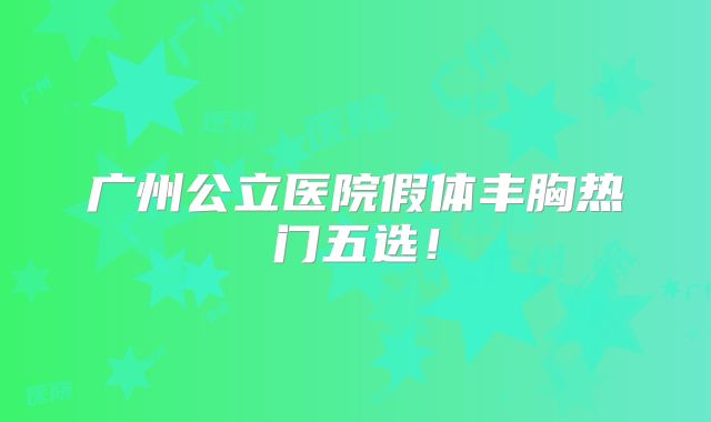 广州公立医院假体丰胸热门五选！