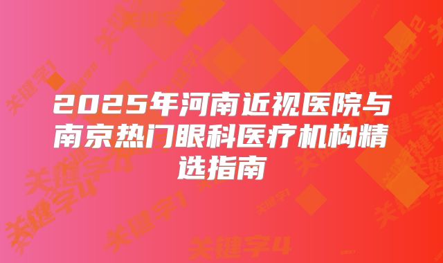 2025年河南近视医院与南京热门眼科医疗机构精选指南