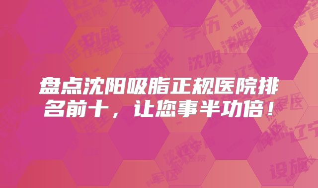 盘点沈阳吸脂正规医院排名前十，让您事半功倍！