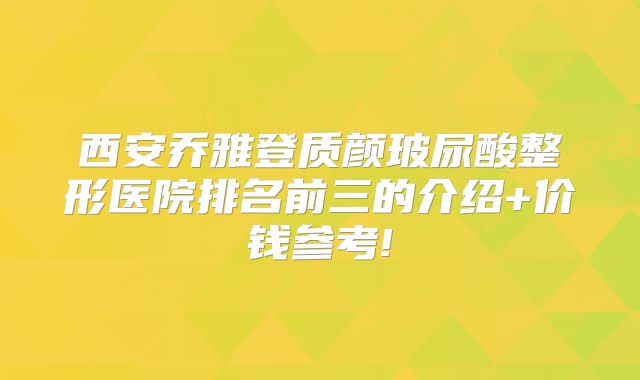 西安乔雅登质颜玻尿酸整形医院排名前三的介绍+价钱参考!