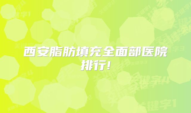 西安脂肪填充全面部医院排行!