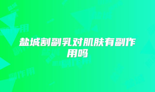 盐城割副乳对肌肤有副作用吗