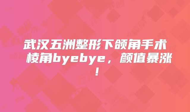 武汉五洲整形下颌角手术 棱角byebye，颜值暴涨！