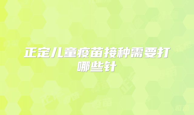 正定儿童疫苗接种需要打哪些针