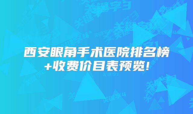 西安眼角手术医院排名榜+收费价目表预览!