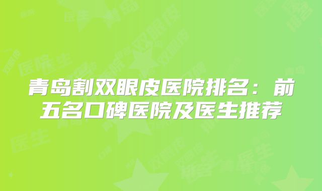 青岛割双眼皮医院排名：前五名口碑医院及医生推荐