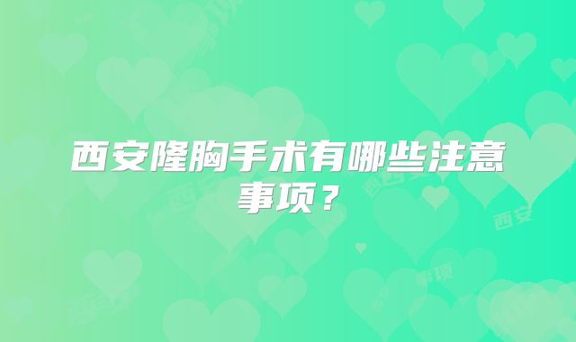 西安隆胸手术有哪些注意事项？
