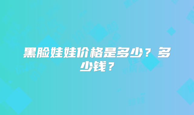 黑脸娃娃价格是多少？多少钱？