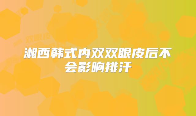 湘西韩式内双双眼皮后不会影响排汗
