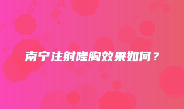 南宁注射隆胸效果如何？