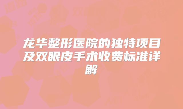 龙华整形医院的独特项目及双眼皮手术收费标准详解