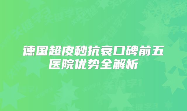 德国超皮秒抗衰口碑前五医院优势全解析