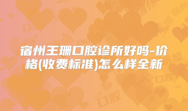 宿州王珊口腔诊所好吗-价格(收费标准)怎么样全新