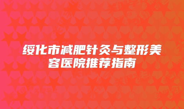 绥化市减肥针灸与整形美容医院推荐指南