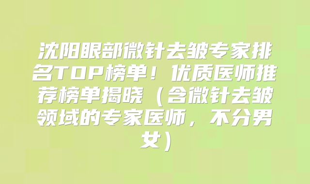 沈阳眼部微针去皱专家排名TOP榜单！优质医师推荐榜单揭晓（含微针去皱领域的专家医师，不分男女）