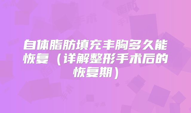 自体脂肪填充丰胸多久能恢复（详解整形手术后的恢复期）