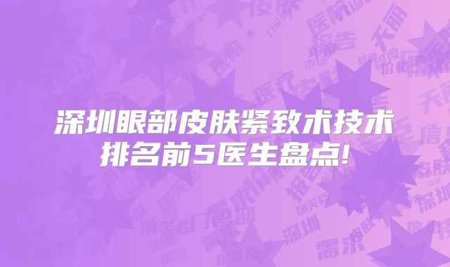 深圳眼部皮肤紧致术技术排名前5医生盘点!