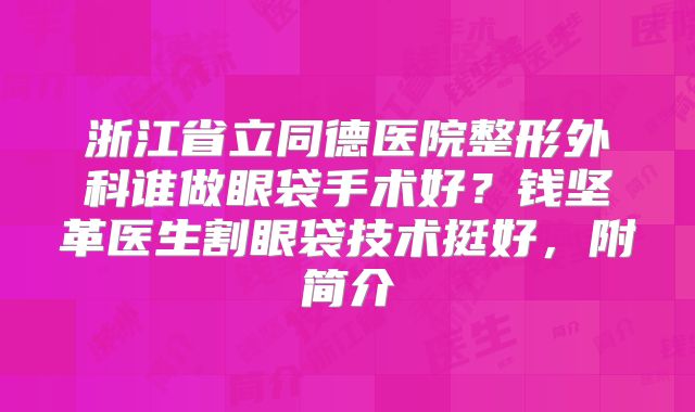浙江省立同德医院整形外科谁做眼袋手术好？钱坚革医生割眼袋技术挺好，附简介